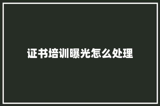 证书培训曝光怎么处理