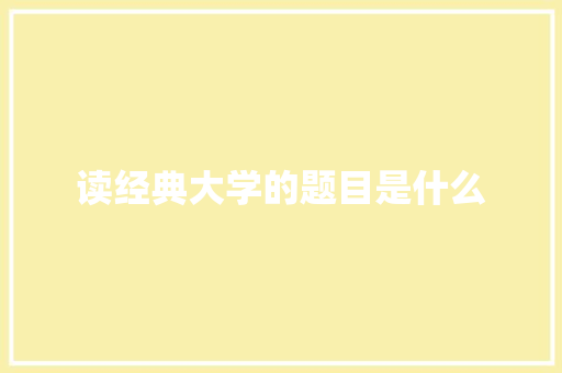 读经典大学的题目是什么