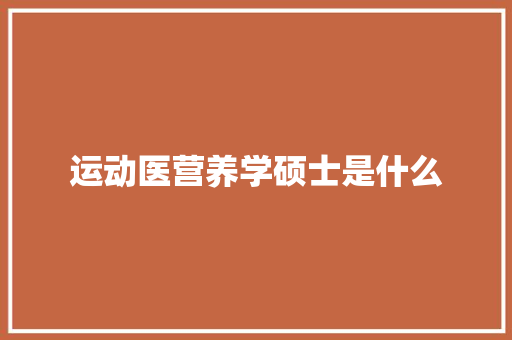 运动医营养学硕士是什么