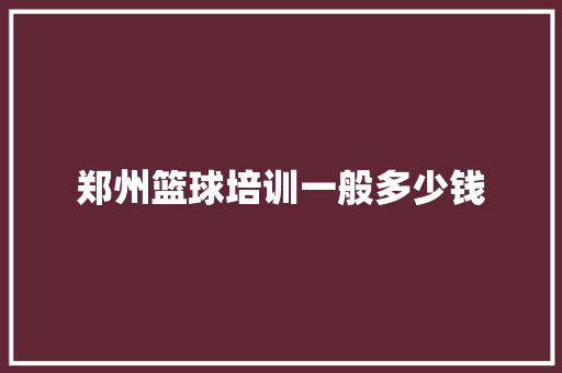 郑州篮球培训一般多少钱