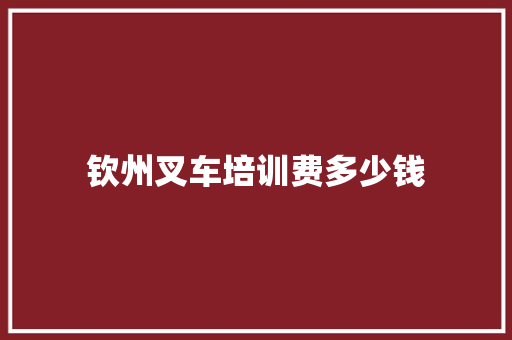 钦州叉车培训费多少钱