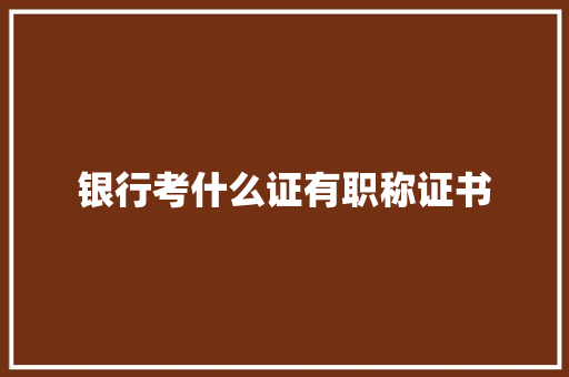 银行考什么证有职称证书