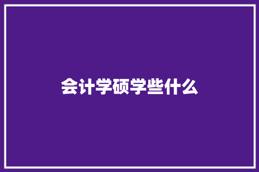 会计学硕学些什么