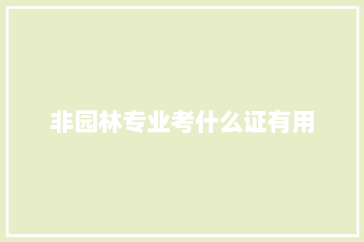 非园林专业考什么证有用