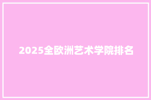 2025全欧洲艺术学院排名 项目管理范文