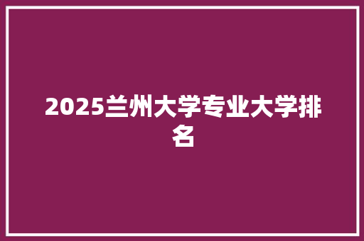 2025兰州大学专业大学排名