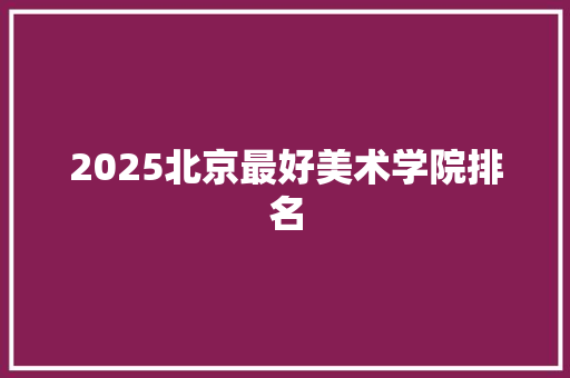 2025北京最好美术学院排名