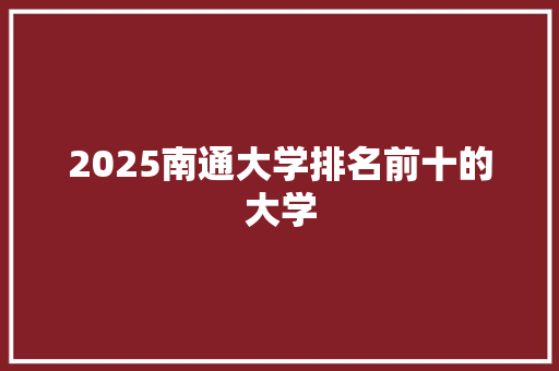 2025南通大学排名前十的大学