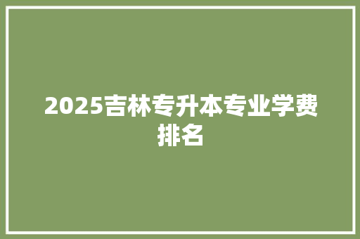 2025吉林专升本专业学费排名