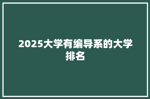 2025大学有编导系的大学排名