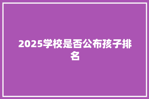 2025学校是否公布孩子排名