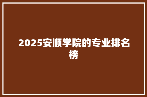 2025安顺学院的专业排名榜