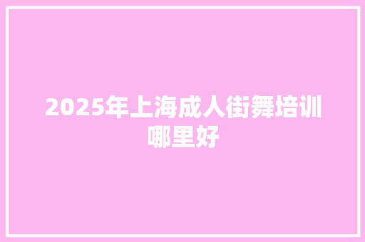 2025年上海成人街舞培训哪里好