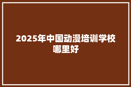 2025年中国动漫培训学校哪里好