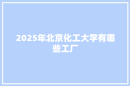 2025年北京化工大学有哪些工厂