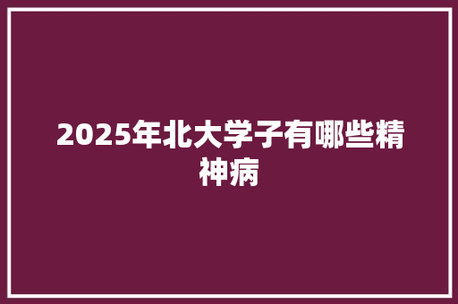 2025年北大学子有哪些精神病