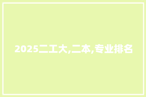 2025二工大,二本,专业排名