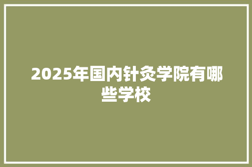 2025年国内针灸学院有哪些学校