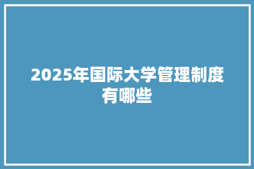 2025年国际大学管理制度有哪些