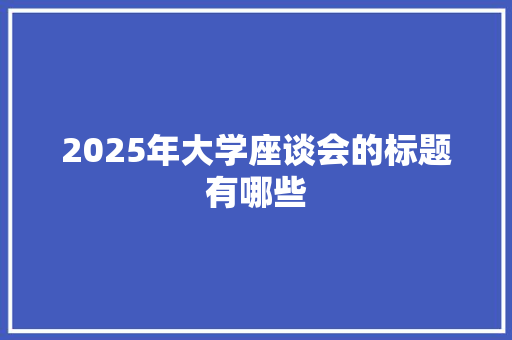 2025年大学座谈会的标题有哪些