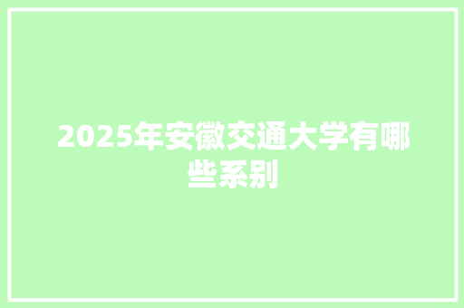 2025年安徽交通大学有哪些系别