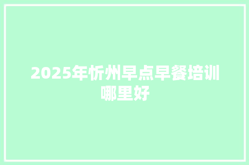 2025年忻州早点早餐培训哪里好