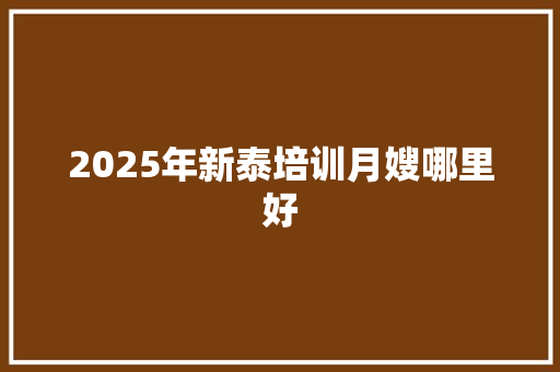 2025年新泰培训月嫂哪里好