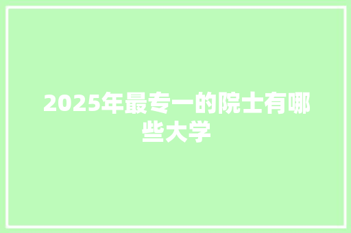 2025年最专一的院士有哪些大学