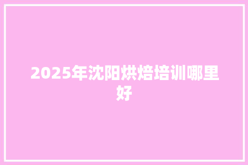 2025年沈阳烘焙培训哪里好