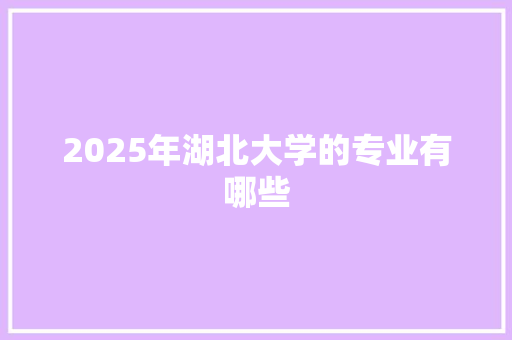 2025年湖北大学的专业有哪些