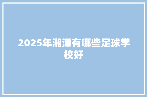 2025年湘潭有哪些足球学校好