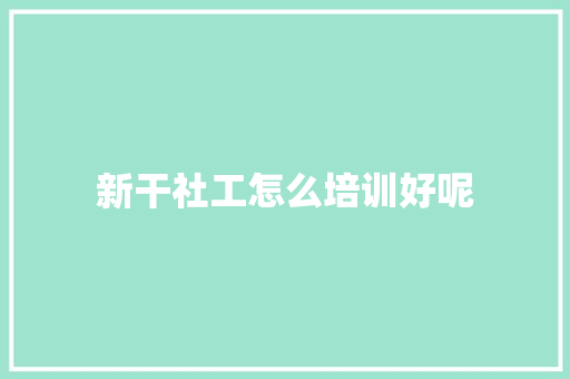 新干社工怎么培训好呢