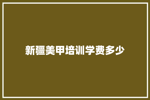 新疆美甲培训学费多少