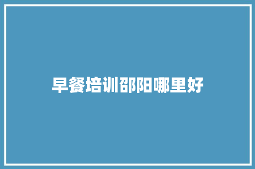 早餐培训邵阳哪里好