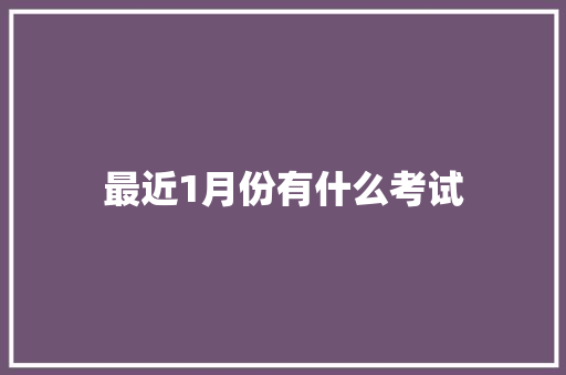 最近1月份有什么考试