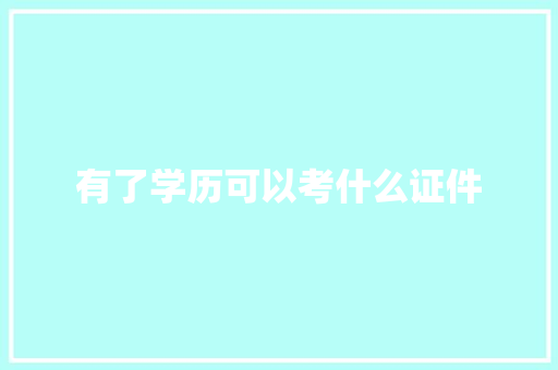 有了学历可以考什么证件