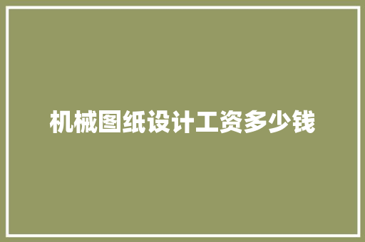 机械图纸设计工资多少钱 科技报告范文