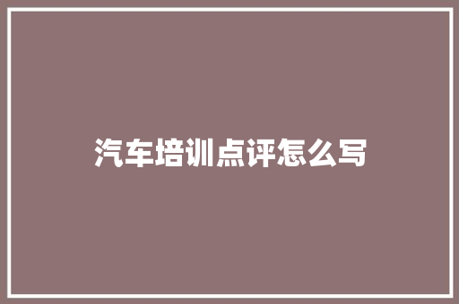 汽车培训点评怎么写