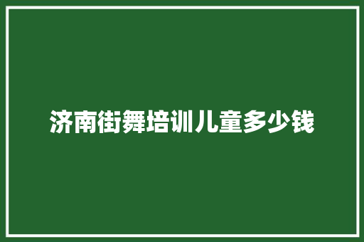 济南街舞培训儿童多少钱