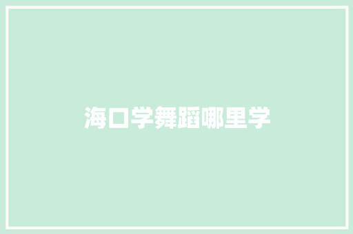 海口学舞蹈哪里学 项目管理范文