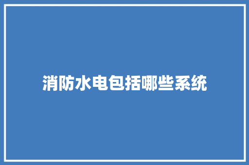 消防水电包括哪些系统