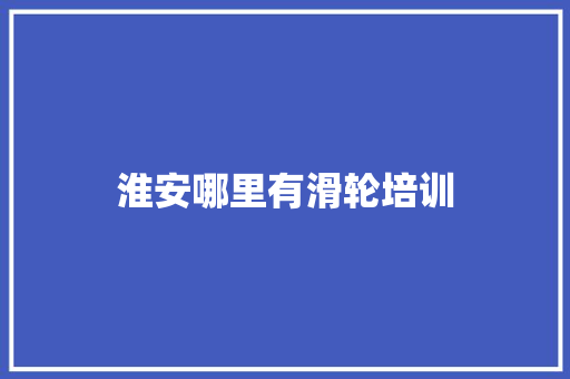 淮安哪里有滑轮培训
