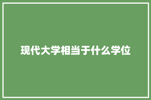 现代大学相当于什么学位