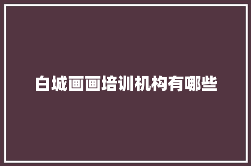 白城画画培训机构有哪些
