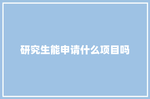 研究生能申请什么项目吗