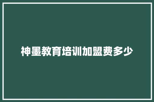 神墨教育培训加盟费多少