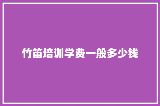 竹笛培训学费一般多少钱