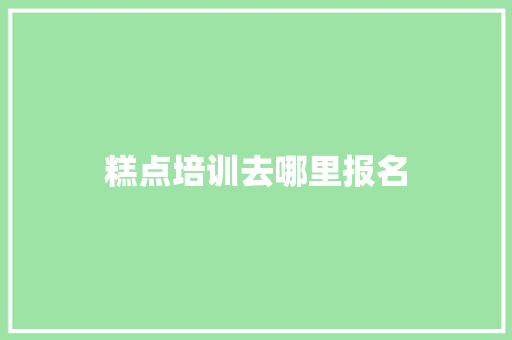 糕点培训去哪里报名