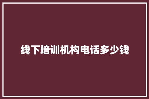 线下培训机构电话多少钱