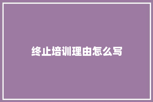 终止培训理由怎么写